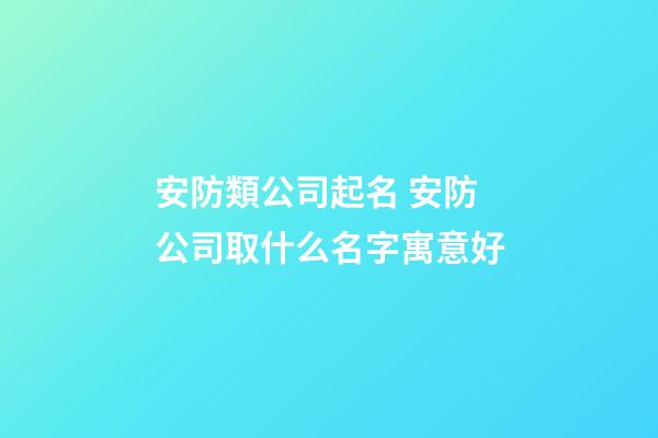 安防類公司起名 安防公司取什么名字寓意好-第1張-公司起名-玄機派